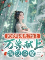 流放啃树皮？她让万兽献上满汉全席