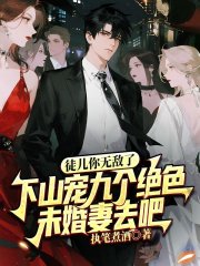 徒儿你无敌了，下山宠九个绝色未婚妻去吧