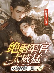 绝嗣军官太威猛，刁蛮村姑一胎三宝